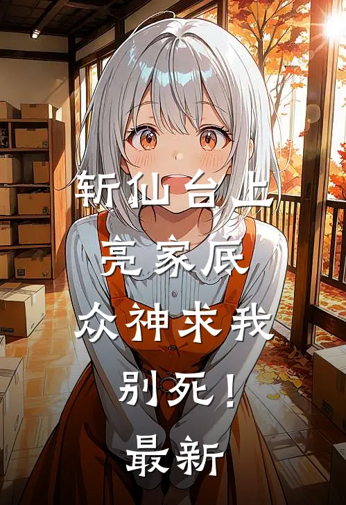 斩仙台上亮家底，众神求我别死！最新