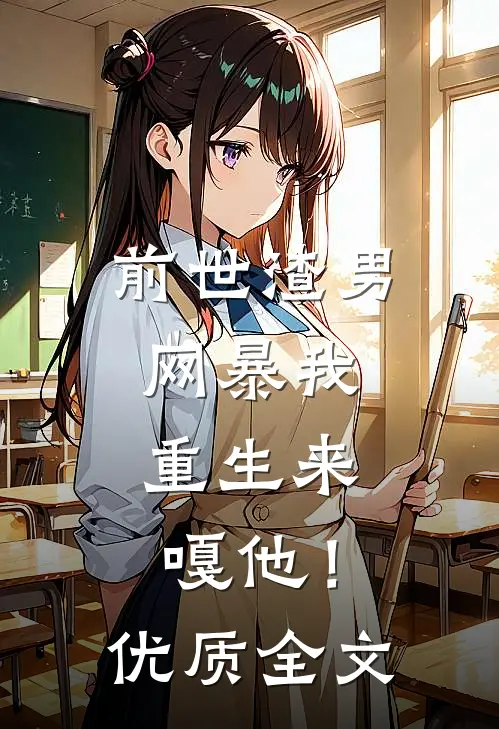 前世渣男网暴我，重生来嘎他！优质全文