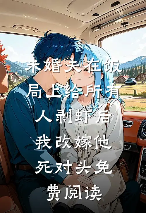 未婚夫在饭局上给所有人剥虾后，我改嫁他死对头免费阅读