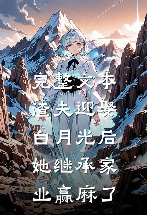 完整文本渣夫迎娶白月光后，她继承家业赢麻了