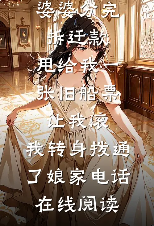 婆婆分完拆迁款，甩给我一张旧船票让我滚，我转身拨通了娘家电话在线阅读