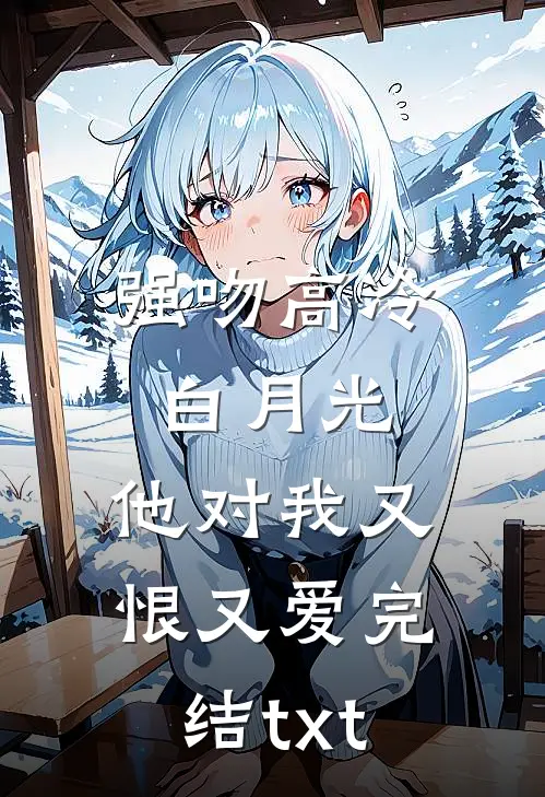 强吻高冷白月光，他对我又恨又爱完结txt