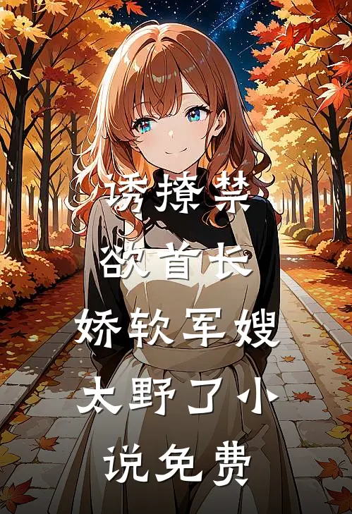 诱撩禁欲首长，娇软军嫂太野了小说免费