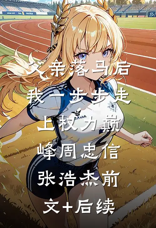 父亲落马后，我一步步走上权力巅峰周忠信张浩杰前文+后续