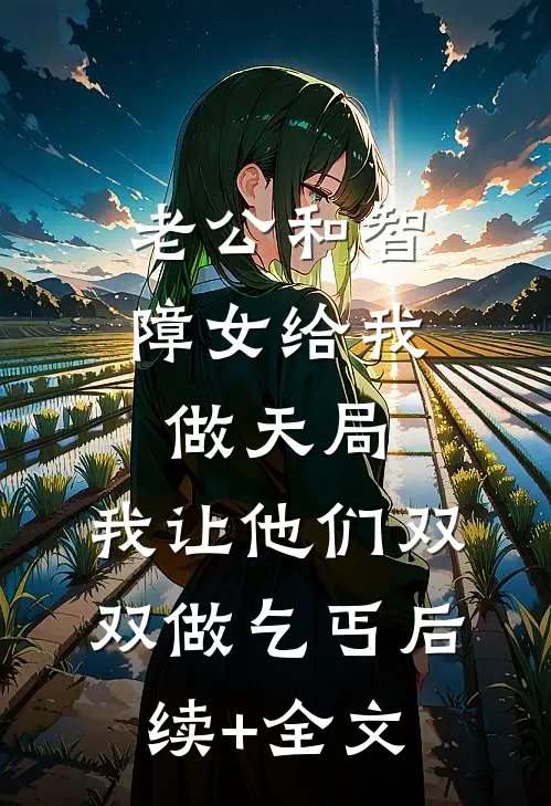 老公和智障女给我做天局，我让他们双双做乞丐后续+全文