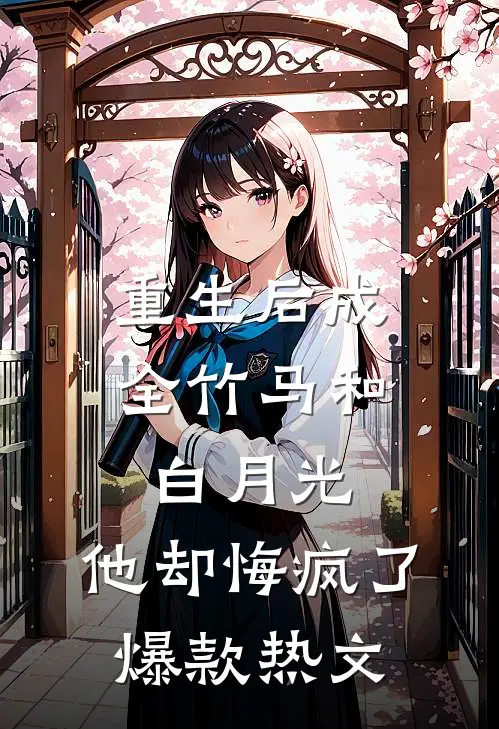 重生后成全竹马和白月光，他却悔疯了爆款热文