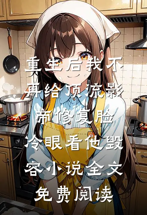 重生后我不再给顶流影帝修复脸，冷眼看他毁容小说全文免费阅读