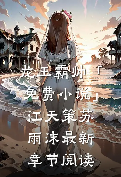 龙王霸帅「免费小说」江天策苏雨沫最新章节阅读