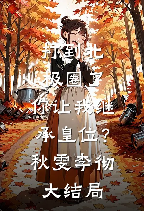 打到北极圈了，你让我继承皇位？秋雯李彻大结局