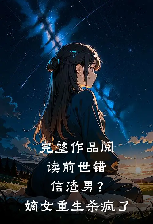 完整作品阅读前世错信渣男？嫡女重生杀疯了