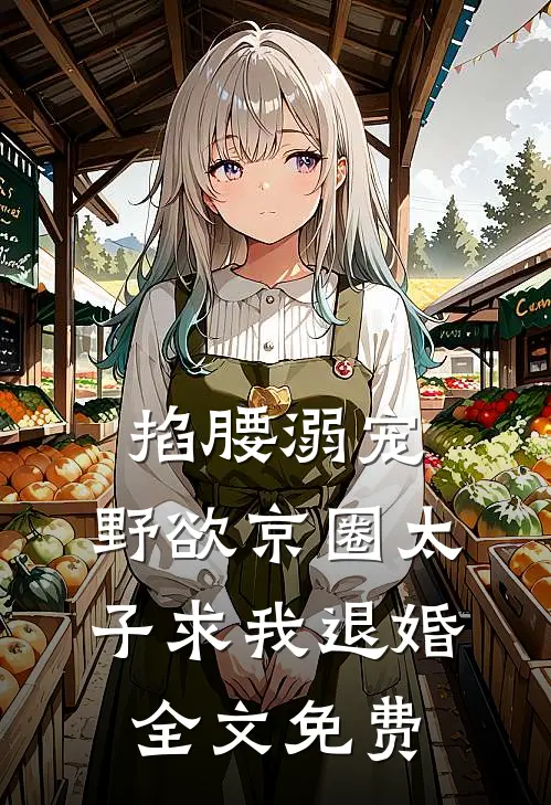 掐腰溺宠，野欲京圈太子求我退婚全文免费