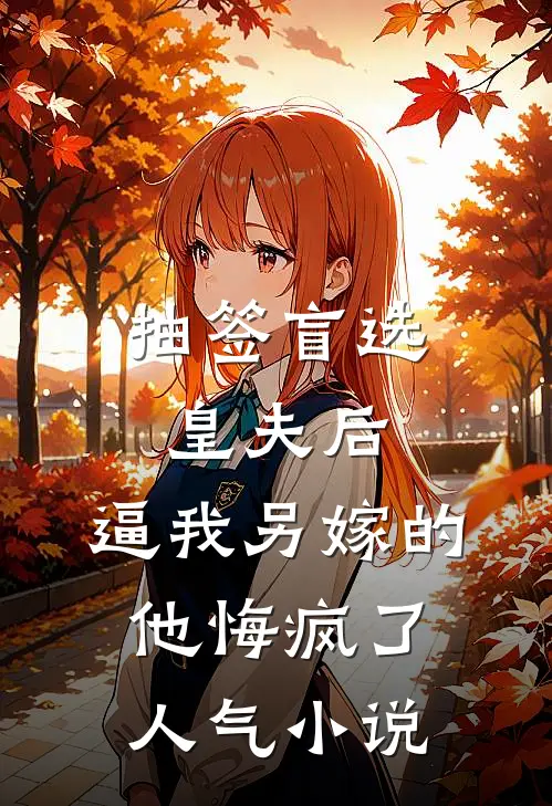 抽签盲选皇夫后，逼我另嫁的他悔疯了人气小说