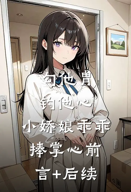 勾他胃钓他心，小娇娘乖乖捧掌心前言+后续