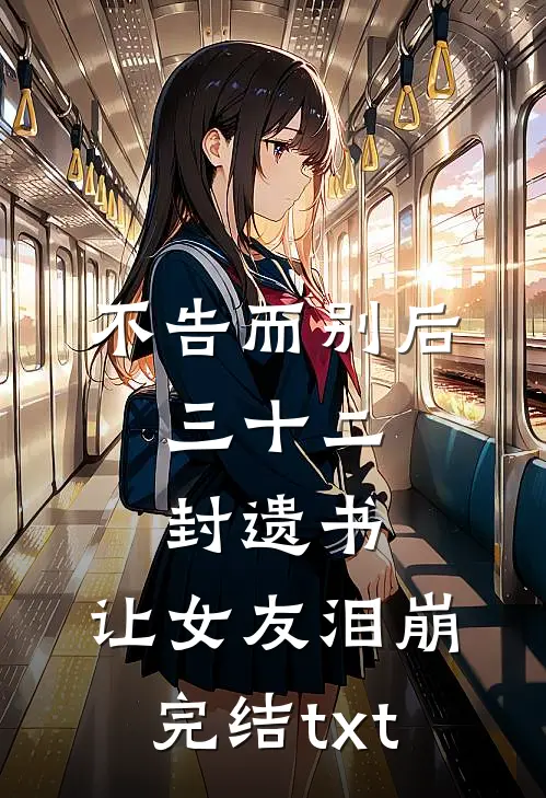 不告而别后，三十二封遗书，让女友泪崩完结txt
