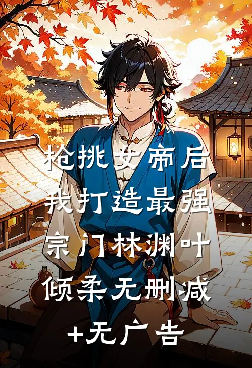 枪挑女帝后，我打造最强宗门林渊叶倾柔无删减+无广告