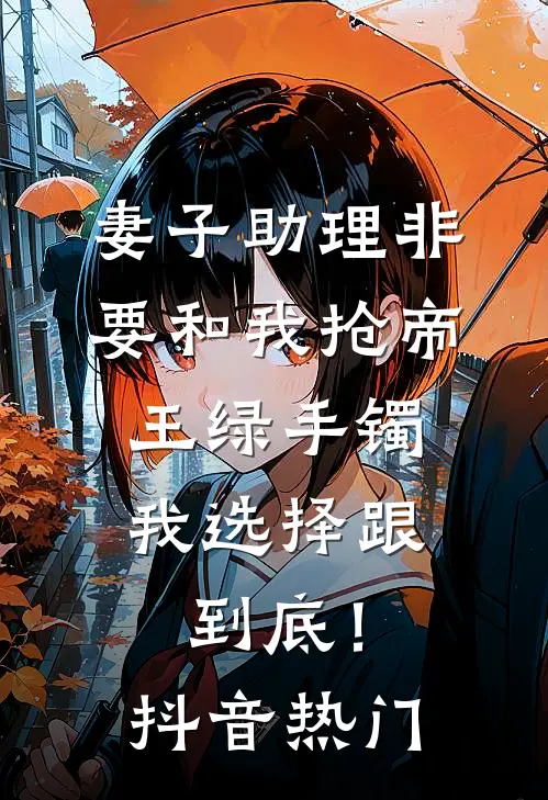 妻子助理非要和我抢帝王绿手镯，我选择跟到底！抖音热门