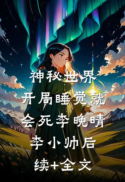 神秘世界：开局睡觉就会死李晚晴李小帅后续+全文