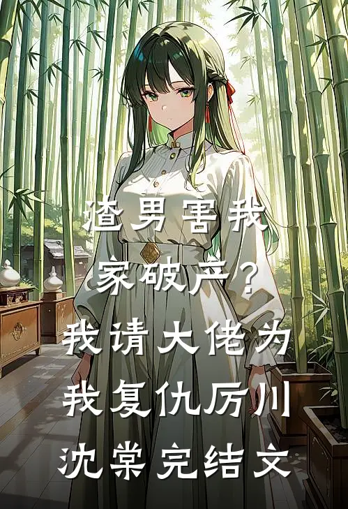 渣男害我家破产？我请大佬为我复仇厉川沈棠完结文