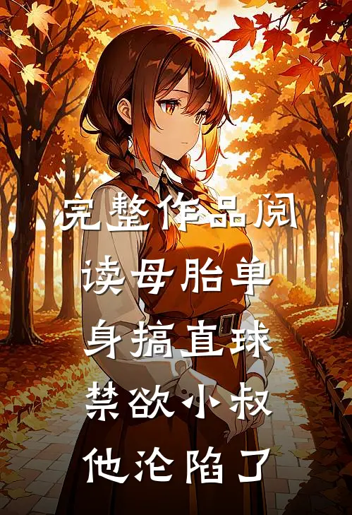 完整作品阅读母胎单身搞直球，禁欲小叔他沦陷了