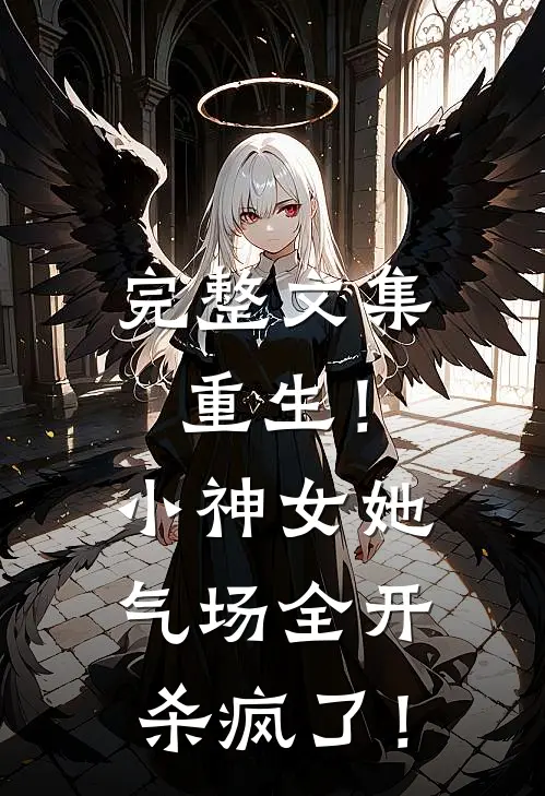完整文集重生！小神女她气场全开杀疯了！