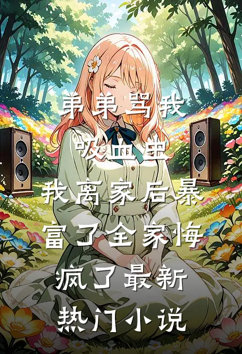 弟弟骂我吸血虫，我离家后暴富了全家悔疯了最新热门小说