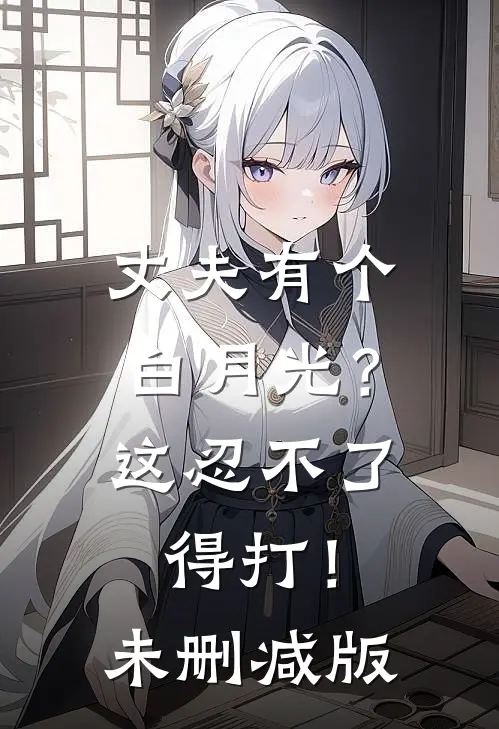丈夫有个白月光？这忍不了，得打！未删减版