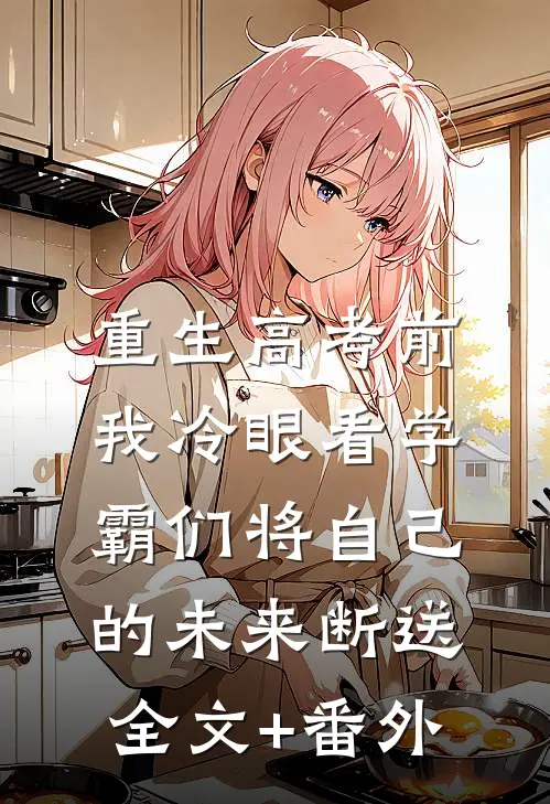 重生高考前，我冷眼看学霸们将自己的未来断送全文+番外