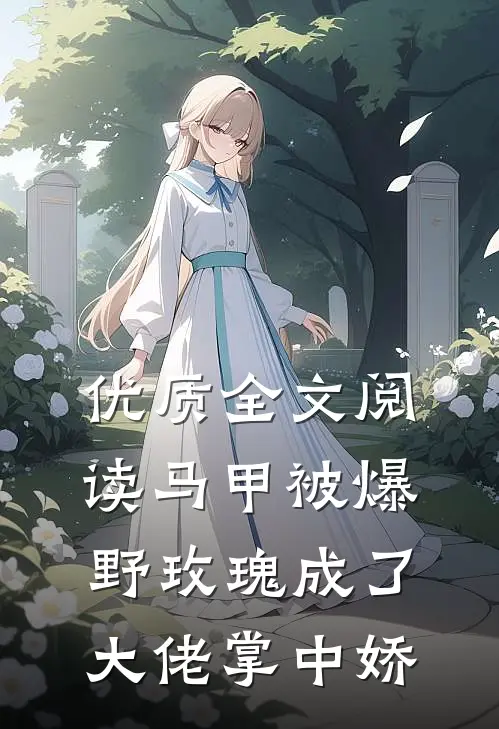 优质全文阅读马甲被爆，野玫瑰成了大佬掌中娇
