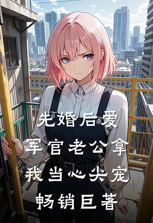 先婚后爱：军官老公拿我当心尖宠畅销巨著