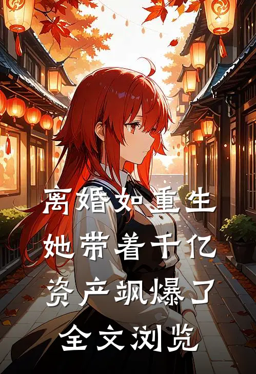 离婚如重生，她带着千亿资产飒爆了全文浏览