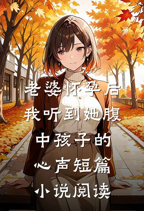 老婆怀孕后，我听到她腹中孩子的心声短篇小说阅读