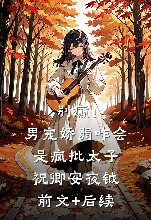 别癫！男宠娇弱，咋会是疯批太子祝卿安夜钺前文+后续