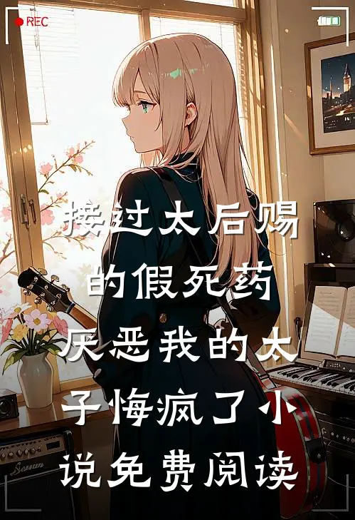 接过太后赐的假死药，厌恶我的太子悔疯了小说免费阅读