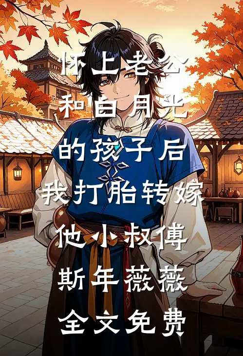 怀上老公和白月光的孩子后，我打胎转嫁他小叔傅斯年薇薇全文免费