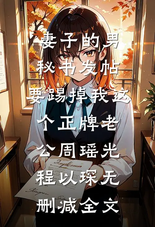 妻子的男秘书发帖，要踢掉我这个正牌老公周瑶光程以琛无删减全文