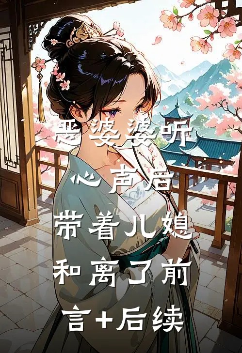 恶婆婆听心声后，带着儿媳和离了前言+后续