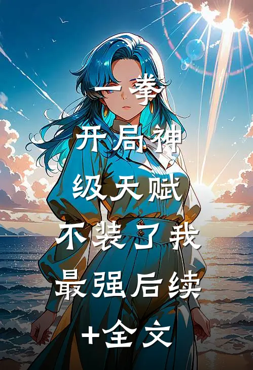 一拳：开局神级天赋，不装了我最强后续+全文
