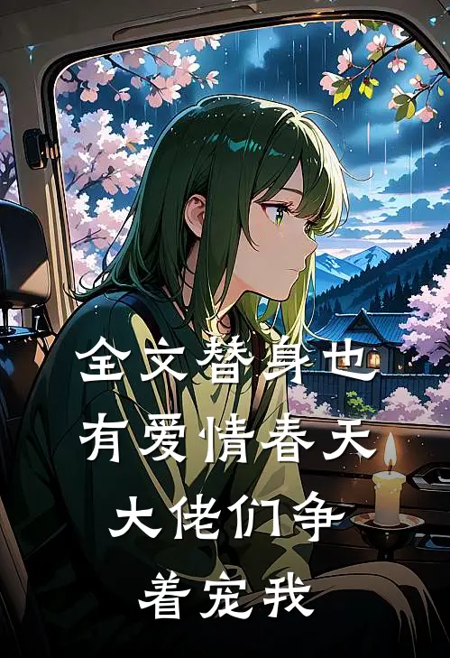 全文替身也有爱情春天：大佬们争着宠我