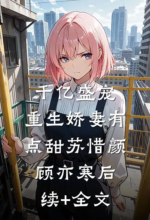 千亿盛宠：重生娇妻有点甜苏惜颜顾亦寒后续+全文