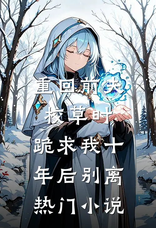 重回前夫校草时，跪求我十年后别离热门小说