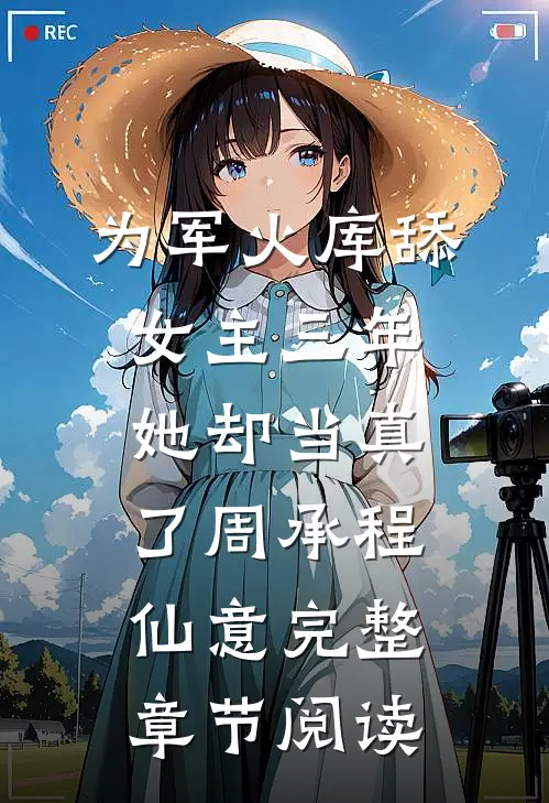 为军火库舔女主三年，她却当真了周承程仙意完整章节阅读