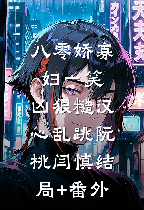 八零娇寡妇一笑，凶狠糙汉心乱跳阮桃闫慎结局+番外