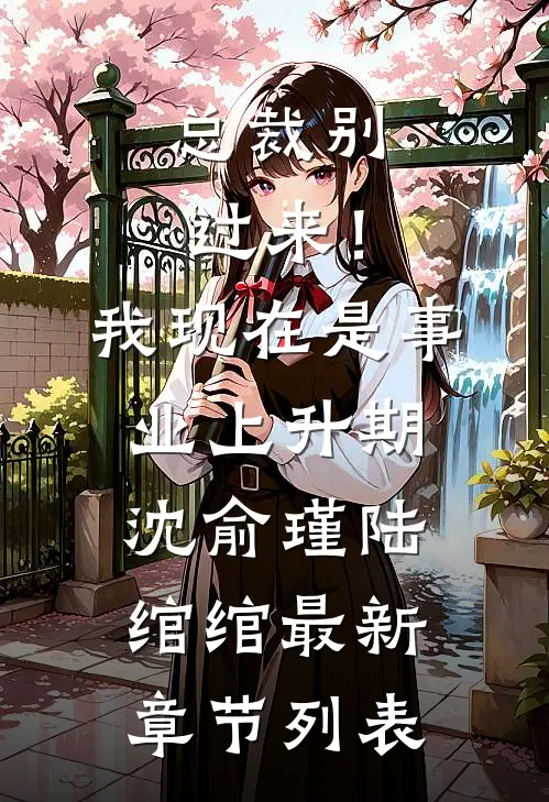 总裁别过来！我现在是事业上升期沈俞瑾陆绾绾最新章节列表
