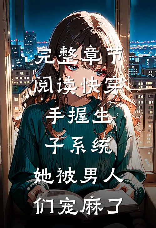 完整章节阅读快穿：手握生子系统，她被男人们宠麻了