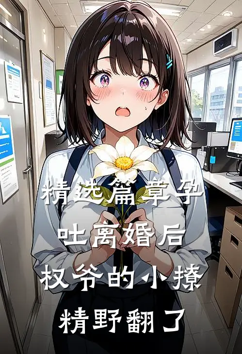 精选篇章孕吐离婚后，权爷的小撩精野翻了