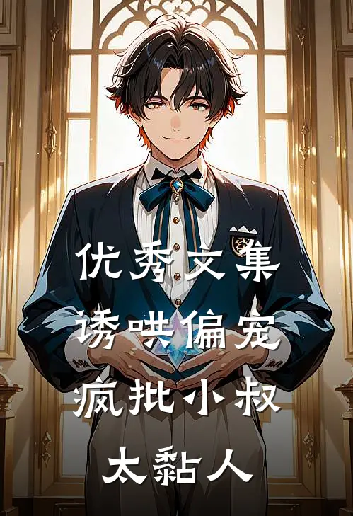 优秀文集诱哄偏宠：疯批小叔太黏人