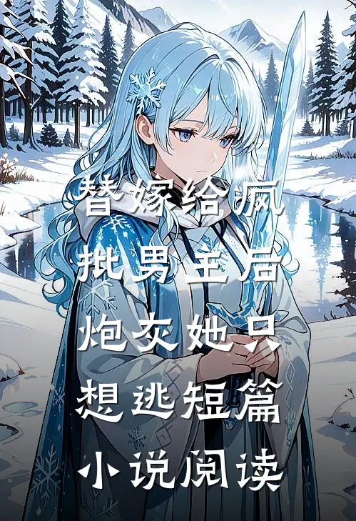 替嫁给疯批男主后，炮灰她只想逃短篇小说阅读