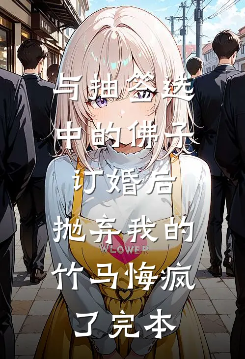 与抽签选中的佛子订婚后，抛弃我的竹马悔疯了完本