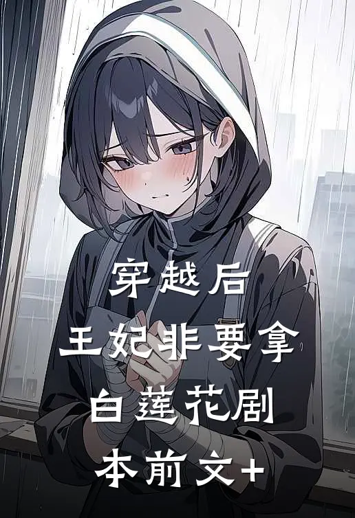 穿越后，王妃非要拿白莲花剧本前文+