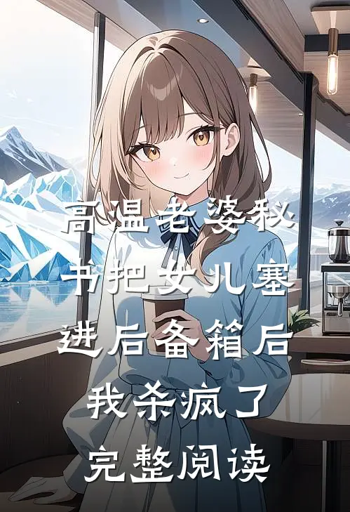 高温老婆秘书把女儿塞进后备箱后，我杀疯了完整阅读